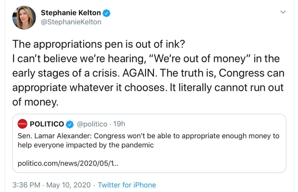 Stephanie Kelton tweet "The appropriations pen is out of ink? I can’t believe we’re hearing, “We’re out of money” in the early stages of a crisis. AGAIN. The truth is, Congress can appropriate whatever it chooses. It literally cannot run out of money." with quoted tweet from Politico "Sen. Lamar Alexander: Congress won't be able to appropriate enough money to help everyone impacted by the pandemic"