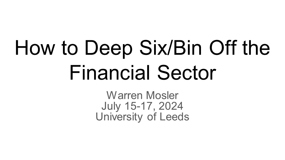 Slide set "How to Deep Six / Bin Off the Financial Sector" - Warren Mosler